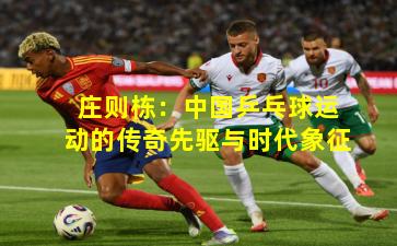 庄则栋：中国乒乓球运动的传奇先驱与时代象征