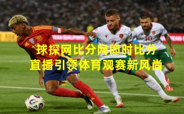 球探网比分网即时比分直播引领体育观赛新风尚