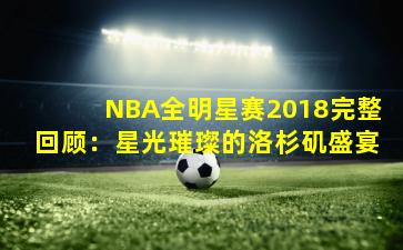 NBA全明星赛2018完整回顾：星光璀璨的洛杉矶盛宴