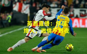 英超直播：绿茵烽火，激情不眠夜