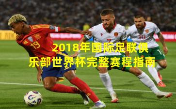 2018年国际足联俱乐部世界杯完整赛程指南