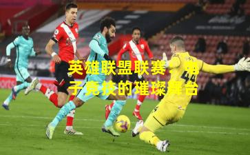 英雄联盟联赛：电子竞技的璀璨舞台