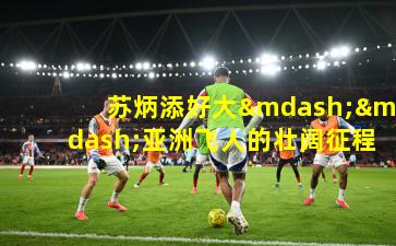 苏炳添好大——亚洲飞人的壮阔征程