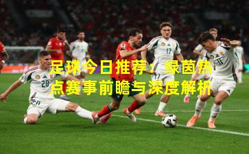 足球今日推荐：绿茵热点赛事前瞻与深度解析