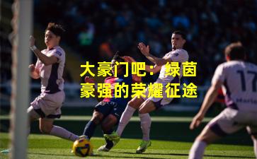 大豪门吧：绿茵豪强的荣耀征途