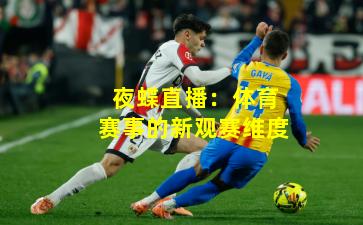 夜蝶直播：体育赛事的新观赛维度