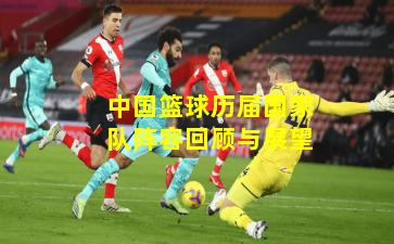 中国篮球历届国家队阵容回顾与展望