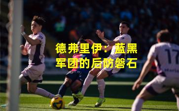 德弗里伊:蓝黑军团的后防磐石