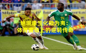 绝境逢生化险为夷:体育赛场上的逆转传奇